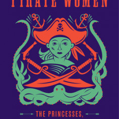 Pirate Women: The Princesses, Prostitutes, and Privateers Who Ruled the Seven Seas