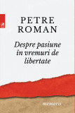 Cumpara ieftin Despre pasiune in vreme de libertate | Petre Roman, cartea romaneasca