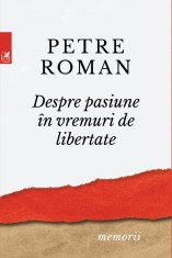 Despre pasiune in vreme de libertate | Petre Roman