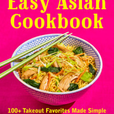 Easy Asian Cookbook: 100+ Takeout Favorites Made Simple