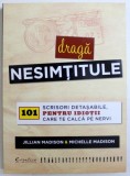 DRAGA NESIMTITULE - 101 SCRISORI DETASABILE , PENTRU IDIOTII CARE TE CALCA PE NERVI de JILLIAN MADISON si MICHELLE MADISON , 2014