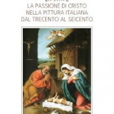 La Vita e la Passione di Cristo nella Pittura Italiana del Trecento al Seicento - Otilia Doroteea Borcia