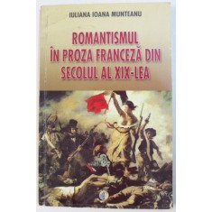 ROMANTISMUL IN PROZA FRANCEZA DIN SECOLUL AL XIX - LEA de IULIANA IOANA MUNTEANU , 2006