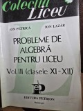 Probleme Algebra Liceu Vol. III, XI-XII - Ion Petrica, Ion Lazar, Petrion 1955, Matematica, Romana, Uzata, 151 pagini