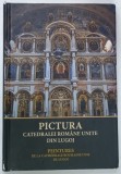 PICTURA CATEDRALEI ROMANE UNITE DIN LUGOJ de ALEXANDRU NICOLESCU , 2019 * BOGAT ILUSTRATA , * TEXT BILINGV