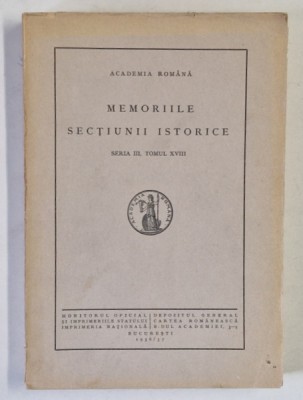 ACADEMIA ROMANA , MEMORIILE SECTIUNII ISTORICE , SERIA III , TOMUL XVIII , 1936 - 1937 foto