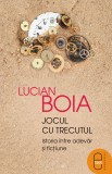 Lucian Boia - Jocul cu trecutul. Istoria &icirc;ntre adevăr și ficțiune