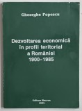 DEZVOLTAREA ECONOMICA IN PROFIL TERITORIAL A ROMANIEI , 1900 - 1985 de GHEORGHE POPESCU , 1994