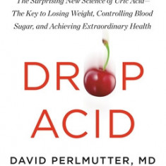 Drop Acid: The Surprising New Science of Uric Acid--The Key to Losing Weight, Controlling Blood Sugar, and Achieving Extraordinar
