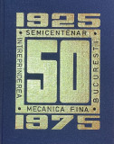 INTREPRINDEREA MECANICA FINA BUCURESTI,!SEMICENTENAR : 1925-1975