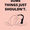 Some things just shouldn't.