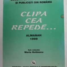 CLIPA CEA REPEDE ...ALMANAH 1999, EDITAT DE SOCIETATEA MEDICILOR SCRIITORI SI PUBLICISTI DIN ROMANIA , sub redactia MARIA GOLAESCU , 1999