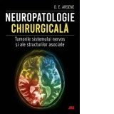 Neuropatologie chirurgicala. Tumorile sistemului nervos si ale structurilor asociate - Dorel Eugen Arsene