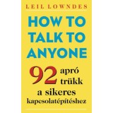 How to Talk to Anyone - 92 apr&oacute; tr&uuml;kk a sikeres kapcsolat&eacute;p&iacute;t&eacute;shez - Lowndes