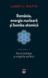 Romania, energia nucleara si bomba atomica. Horia Hulubei si originile politicii. Volumul 1 - Larry L. Watts