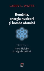 Romania, energia nucleara si bomba atomica. Horia Hulubei si originile politicii. Volumul 1 - Larry L. Watts