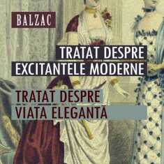 Tratat despre excitantele moderne. Tratat despre viața elegantă - Paperback brosat - Honoré de Balzac - Paralela 45