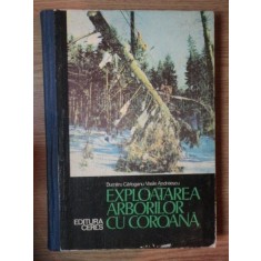 EXPLOATAREA ARBORILOR CU COROANA de DUMITRU CARLOGANU , VASILE ANDREESCU , 1977