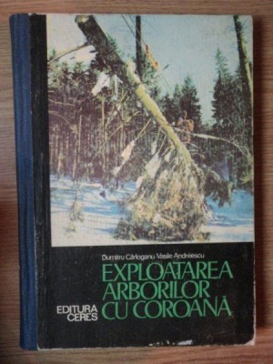 EXPLOATAREA ARBORILOR CU COROANA de DUMITRU CARLOGANU , VASILE ANDREESCU , 1977 foto