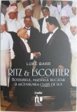 Ritz &amp; Escoffier. Hotelierul, maestrul bucatar si ascensiunea clasei de lux &ndash; Luke Barr