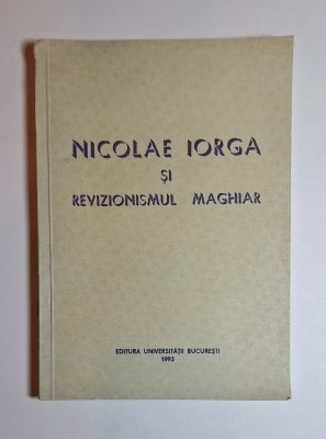 Nicolae Iorga și revizionismul maghiar &amp;ndash; Aut. C. Bușe, N. Dascălu, Ed. Universității București, 1993 foto