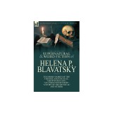 The Collected Supernatural and Weird Fiction of Helena P. Blavatsky: Ten Short Stories of the Strange and Unusual Including &#039;A Bewitched Life&#039;, &#039;An Un