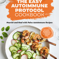 The Easy Autoimmune Protocol Cookbook: Nourish and Heal with 30-Minute, 5-Ingredient, and One-Pot Paleo Autoimmune Recipes