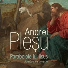 Parabolele lui Iisus. Adevarul ca poveste – Andrei Plesu