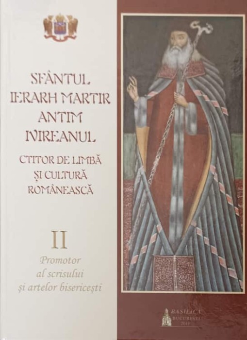 SFANTUL IERARH MARTIR ANTIM IVIREANUL, CTITOR DE LIMBA SI CULTURA ROMANEASCA VOL.2PROMOTOR AL SCRISULUI SI ARTEL