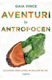 Aventuri in Antropocen. Calatorii prin lumea modelata de om - Gaia Vince