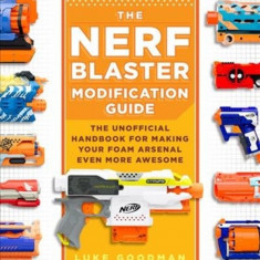 The Unofficial Nerf Blaster Modification Guide: How to Make Your Foam Arsenal Even More Awesome