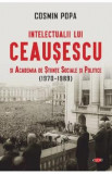 Intelectualii lui Ceausescu si Academia de Stiinte Sociale si Politice (1970-1989) - Cosmin Popa