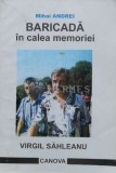 BARICADĂ &icirc;n calea memoriei. VIRGIL SAHLEANU (cu dedicație) - 2002 - Mihai Andrei (J124)