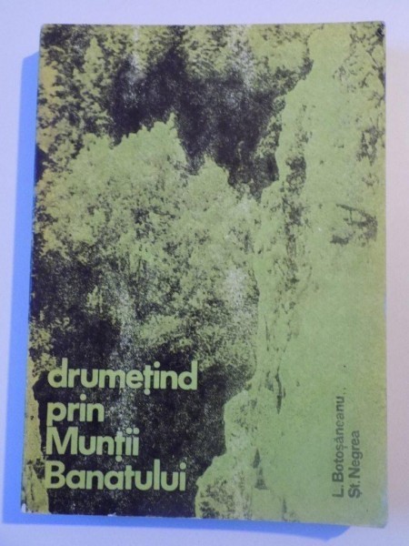 DRUMETIND PRIN MUNTII BANATULUI EDITIA A II A de LAZAR BOTOSANEANU , STEFAN NEGREA