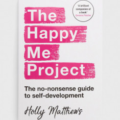 Bloomsbury Publishing PLC carte The Happy Me Project: The No-nonsense Guide To Self-development, Holly Matthews