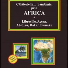Calatorie in pandemie, prin Africa. Libreville, Accra, Abidjan, Dakar, Bamako - Doru Ciucescu