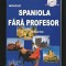 &Icirc;NVĂȚAȚI LIMBA SPANIOLĂ FĂRĂ PROFESOR - MANUAL / CURS PRACTIC - ANA-MARIA CAZACU