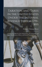 Taxation and Taxes in the United States Under the Internal Revenue System, 1791-1895; an Historical Sketch of the Organization, Development, and Later foto