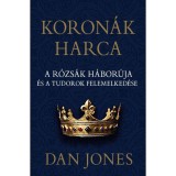 Koron&aacute;k harca - A r&oacute;zs&aacute;k h&aacute;bor&uacute;ja &eacute;s a Tudorok felemelked&eacute;se - Dan Jones
