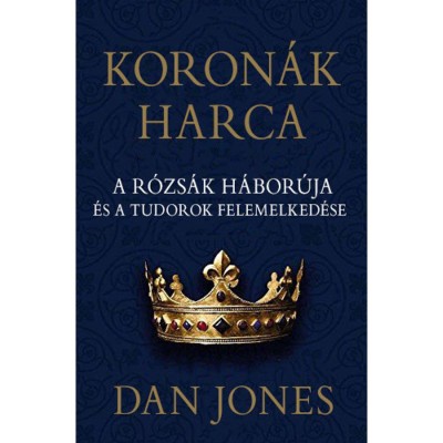 Koron&amp;aacute;k harca - A r&amp;oacute;zs&amp;aacute;k h&amp;aacute;bor&amp;uacute;ja &amp;eacute;s a Tudorok felemelked&amp;eacute;se - Dan Jones foto