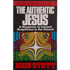 The Authentic Jesus. A Response to Current Scepticism in the Church &ndash; John Stott