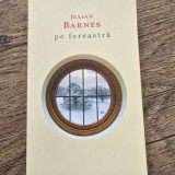 Pe fereastra - Julian Barnes