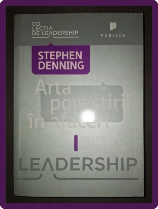 STEPHEN DENNING - ARTA POVESTIRII IN AFACERI * UN GHID PENTRU LIDERI