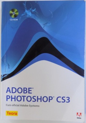 ADOBE PHOTOSHOP CS3 - CURS OFICIAL ADOBE SYSTEMS , traducere de CORA RADULIAN , 2007 , LIPSA CD foto
