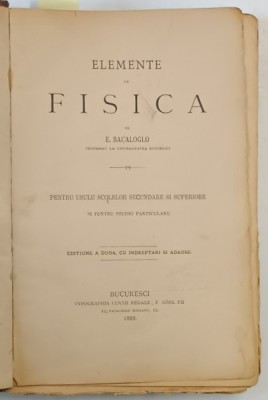 ELEMENTE DE FISICA , PENTRU USULUL SCOLELOR SECUNDARE SI SUPERIORE SI PENTRU STUDIU PARTICULARU , EDITIUNEA A DUOA de E. BACALOGLO , 1888 ( VEZI DESCR foto