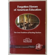 FORGOTTEN HEROES OF AMERICAN EDUCATION , THE GREAT TRADITION OF TEACHING TEACHERS , edited by J. WELSEY NULL and DIANE RAVITCH , 2006