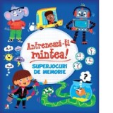 Antreneaza-ti mintea! Superjocuri de memorie - Mihaela Banu