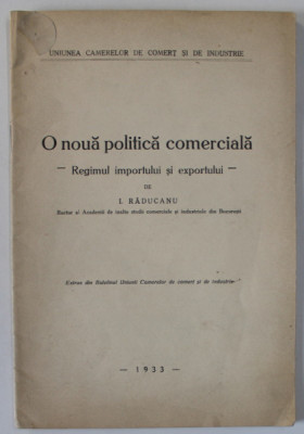 O NOUA POLITICA COMERCIALA , REGIMUL IMPORTULUI SI EXPORTULUI de I. RADUCANU , 1933 foto