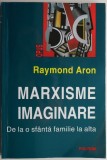 Carte Beletristica Raymond Aron - Marxisme imaginare. De la o sfanta familie la alta