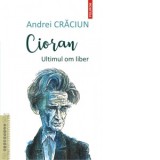 Cioran. Ultimul om liber - Andrei Craciun